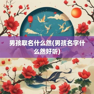 男孩取名什么然(男孩名字什么然好听)