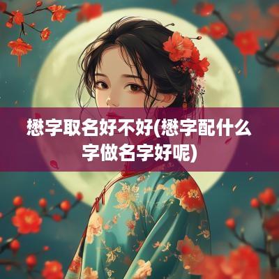 懋字取名好不好(懋字配什么字做名字好呢)