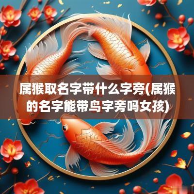 属猴取名字带什么字旁(属猴的名字能带鸟字旁吗女孩)