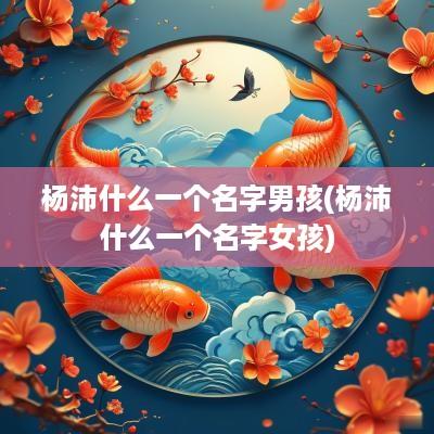 杨沛什么一个名字男孩(杨沛什么一个名字女孩)
