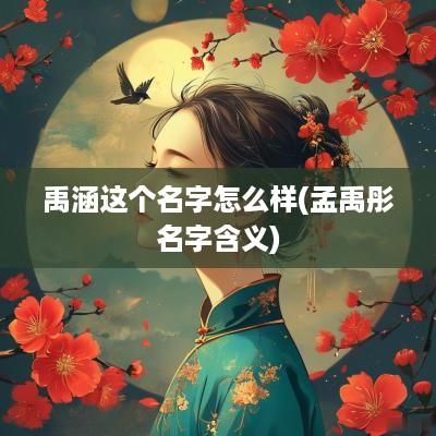 禹涵这个名字怎么样(孟禹彤名字含义)