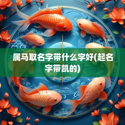 属马取名字带什么字好(起名字带凯的)