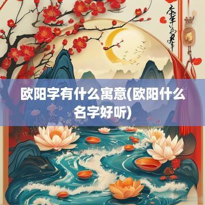 欧阳字有什么寓意(欧阳什么名字好听)
