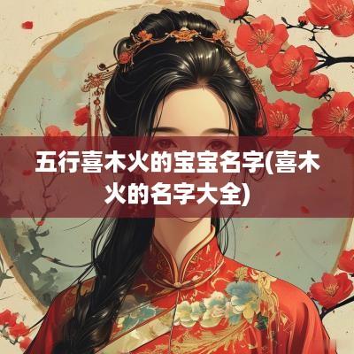 五行喜木火的宝宝名字(喜木火的名字大全)
