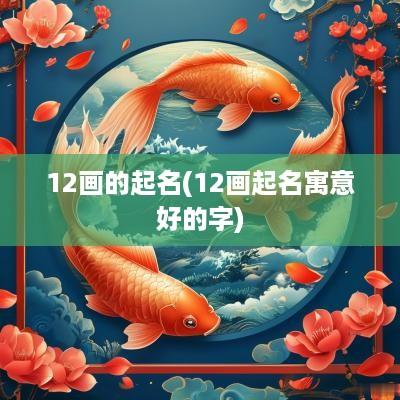 12画的起名(12画起名寓意好的字)