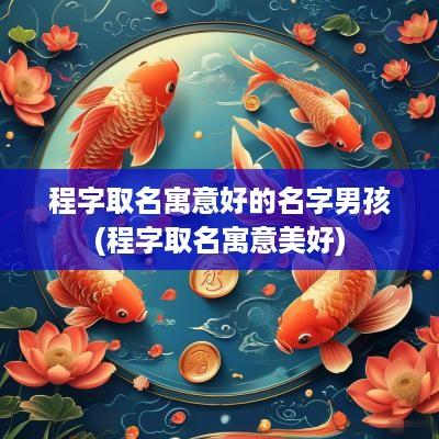 程字取名寓意好的名字男孩(程字取名寓意美好)