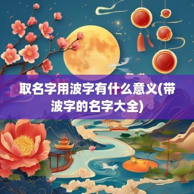 取名字用波字有什么意义(带波字的名字大全)