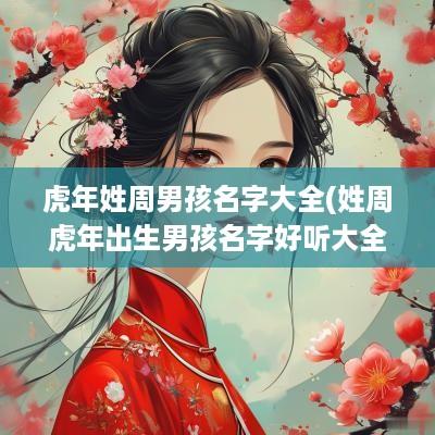 蛇年姓周男孩名字大全(姓周蛇年出生男孩名字好听大全)