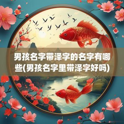 男孩名字带泽字的名字有哪些(男孩名字里带泽字好吗)