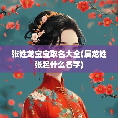 张姓龙宝宝取名大全(属龙姓张起什么名字)