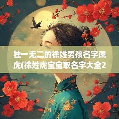 独一无二的徐姓男孩名字属虎(徐姓虎宝宝取名字大全2025)