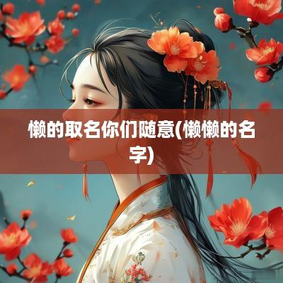 懒的取名你们随意(懒懒的名字)