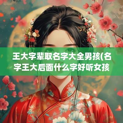 王大字辈取名字大全男孩(名字王大后面什么字好听女孩)