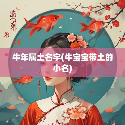 蛇年属土名字(牛宝宝带土的小名)