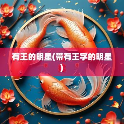 有王的明星(带有王字的明星)