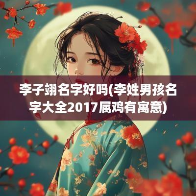 李子翊名字好吗(李姓男孩名字大全2017属鸡有寓意)