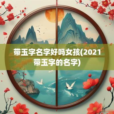 带玉字名字好吗女孩(2025带玉字的名字)