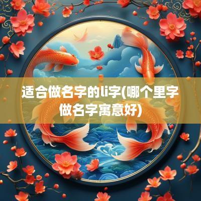 适合做名字的li字(哪个里字做名字寓意好)