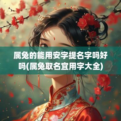 属兔的能用安字提名字吗好吗(属兔取名宜用字大全)