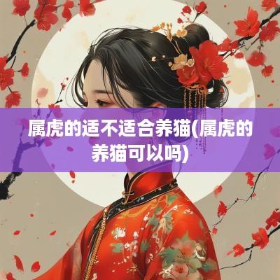 属虎的适不适合养猫(属虎的养猫可以吗)