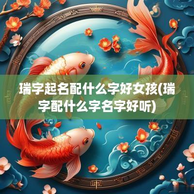 瑞字起名配什么字好女孩(瑞字配什么字名字好听)
