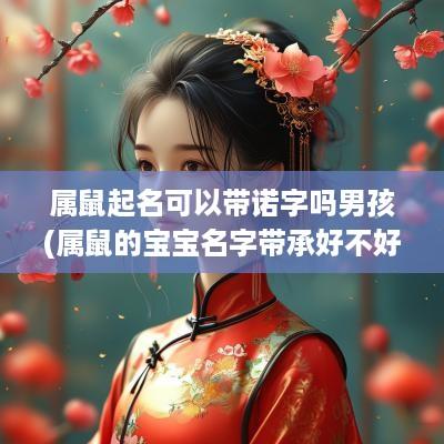 属鼠起名可以带诺字吗男孩(属鼠的宝宝名字带承好不好)