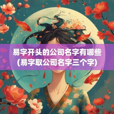易字开头的公司名字有哪些(易字取公司名字三个字)