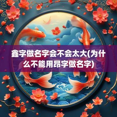 鑫字做名字会不会太大(为什么不能用昂字做名字)