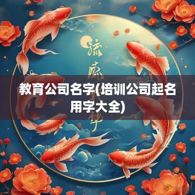 教育公司名字(培训公司起名用字大全)