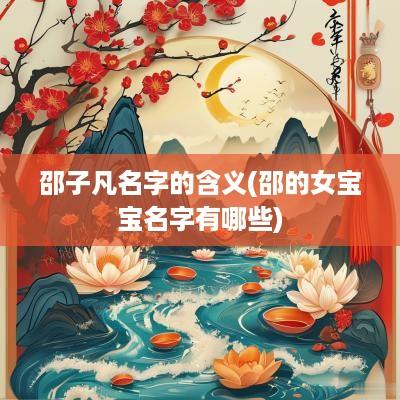 邵子凡名字的含义(邵的女宝宝名字有哪些)
