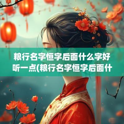 粮行名字恒字后面什么字好听一点(粮行名字恒字后面什么字好听)