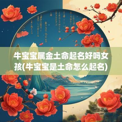 牛宝宝属金土命起名好吗女孩(牛宝宝是土命怎么起名)