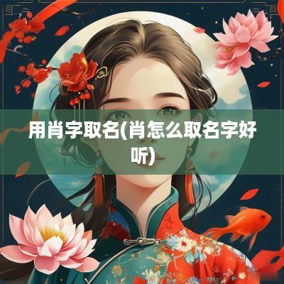 用肖字取名(肖怎么取名字好听)