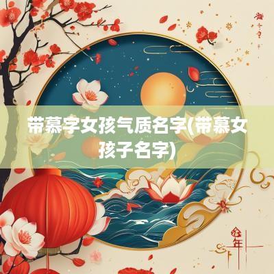 带慕字女孩气质名字(带慕女孩子名字)