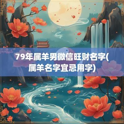 79年属羊男微信旺财名字(属羊名字宜忌用字)