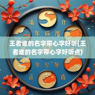 王者谁的名字带心字好听(王者谁的名字带心字好听点)