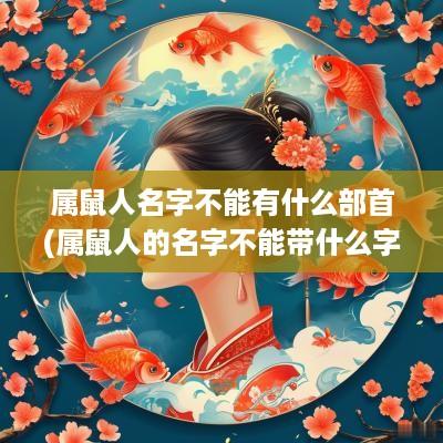 属鼠人名字不能有什么部首(属鼠人的名字不能带什么字)