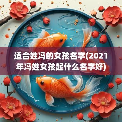 适合姓冯的女孩名字(2025年冯姓女孩起什么名字好)