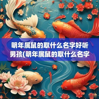 明年属鼠的取什么名字好听男孩(明年属鼠的取什么名字好听点)