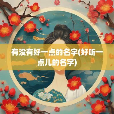 有没有好一点的名字(好听一点儿的名字)