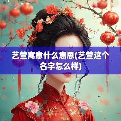 艺萱寓意什么意思(艺萱这个名字怎么样)