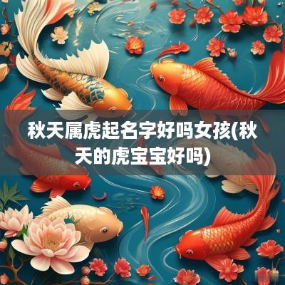 秋天属虎起名字好吗女孩(秋天的虎宝宝好吗)