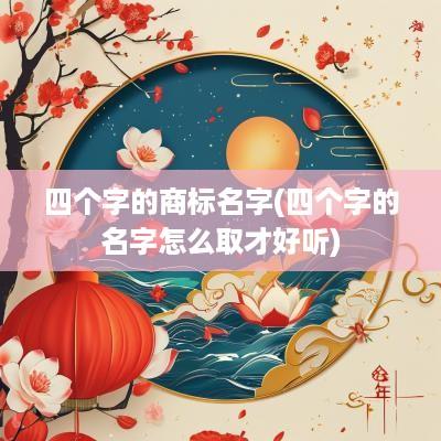 四个字的商标名字(四个字的名字怎么取才好听)
