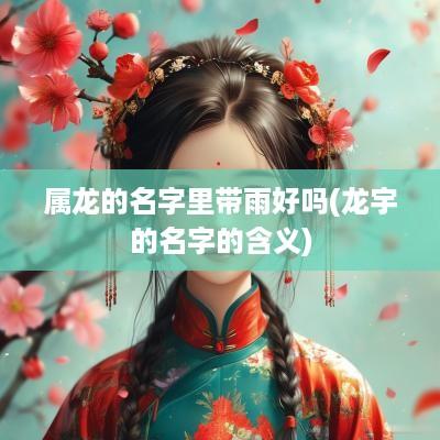 属龙的名字里带雨好吗(龙宇的名字的含义)
