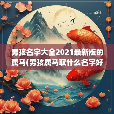 男孩名字大全2025最新版的属马(男孩属马取什么名字好)