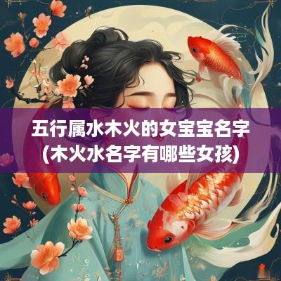 五行属水木火的女宝宝名字(木火水名字有哪些女孩)