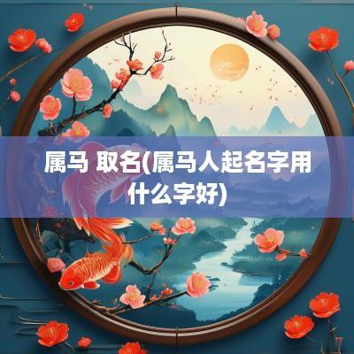 属马 取名(属马人起名字用什么字好)