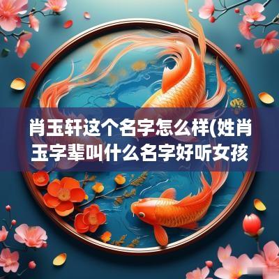 肖玉轩这个名字怎么样(姓肖玉字辈叫什么名字好听女孩)