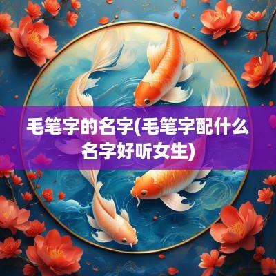 毛笔字的名字(毛笔字配什么名字好听女生)