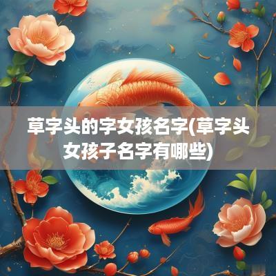 草字头的字女孩名字(草字头女孩子名字有哪些)